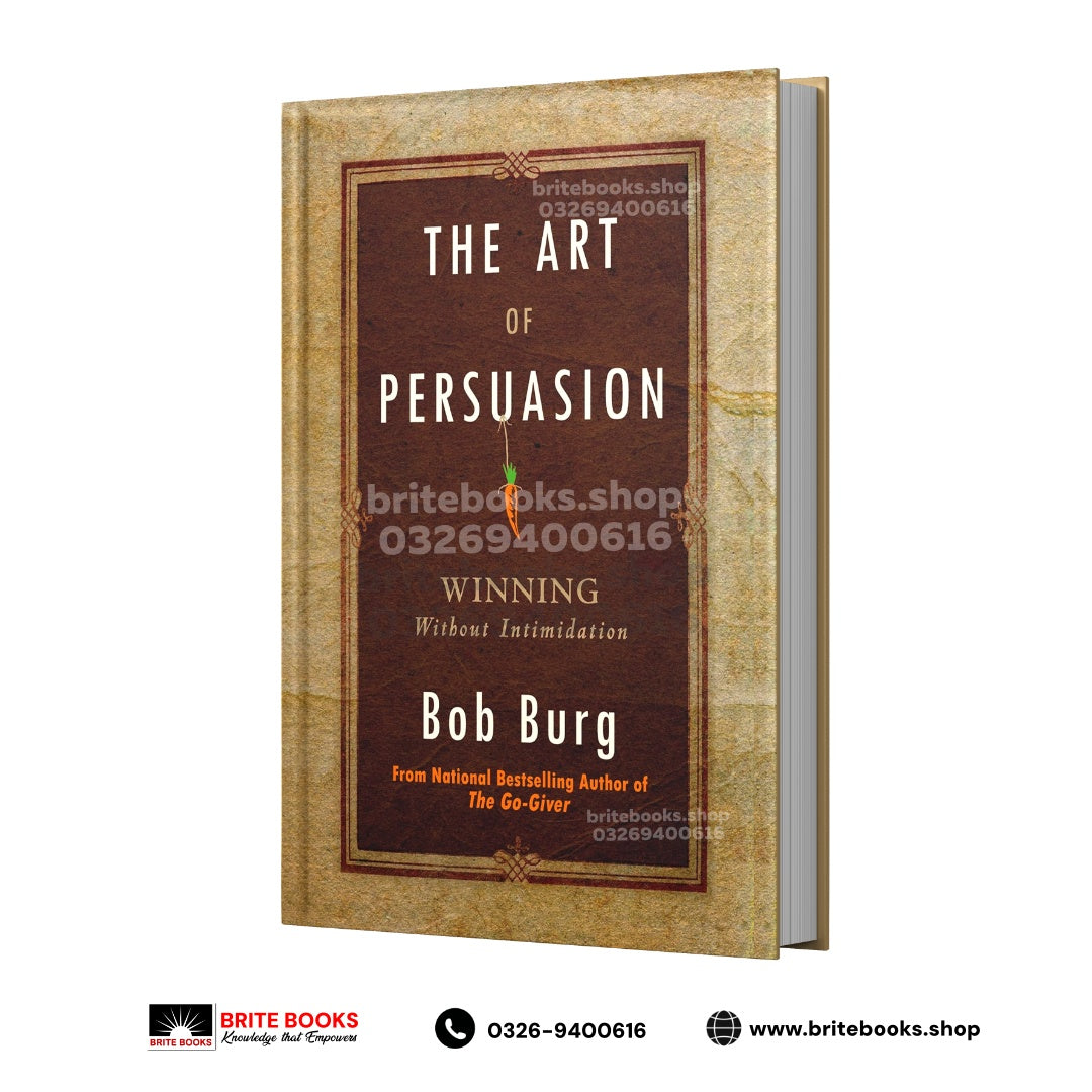 The Art of Persuasion: Winning Without Intimidation By Bob Burg